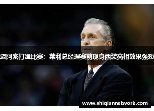 迈阿密打渔比赛：莱利总经理赛前现身西装亮相效果强劲